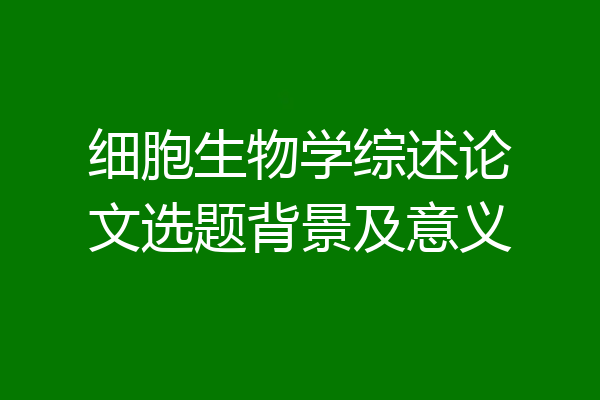细胞生物学综述论文选题背景及意义