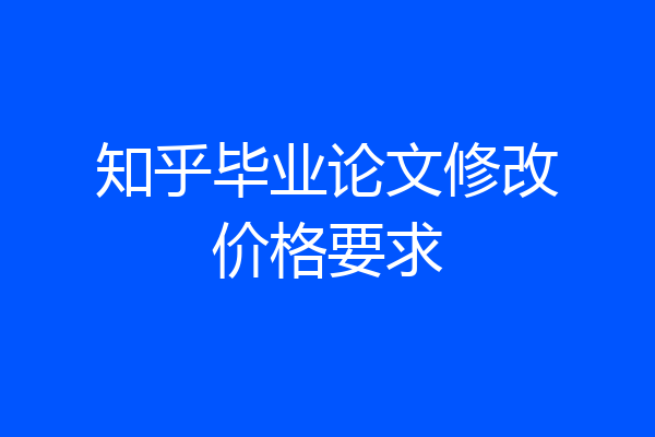 知乎毕业论文修改价格要求