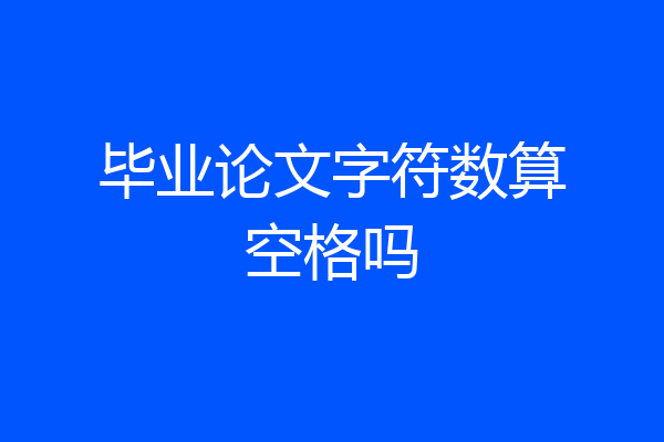 毕业论文字符数算空格吗