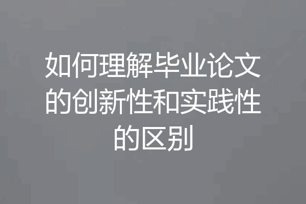 如何理解毕业论文的创新性和实践性的区别