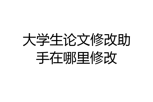 大学生论文修改助手在哪里修改