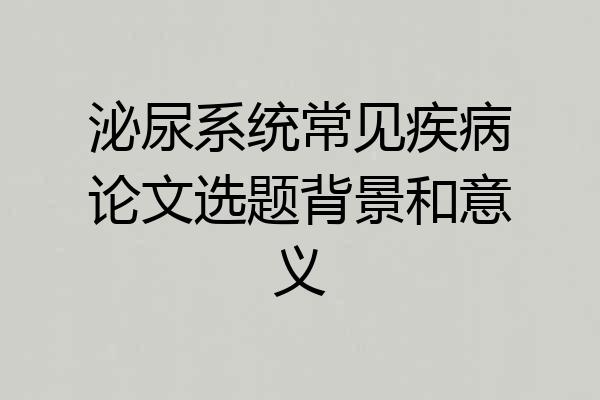 泌尿系统常见疾病论文选题背景和意义