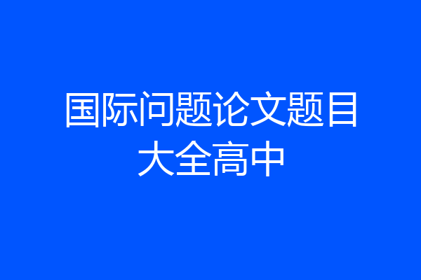 国际问题论文题目大全高中