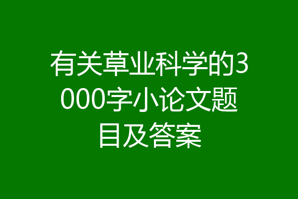 有关草业科学的3000字小论文题目及答案