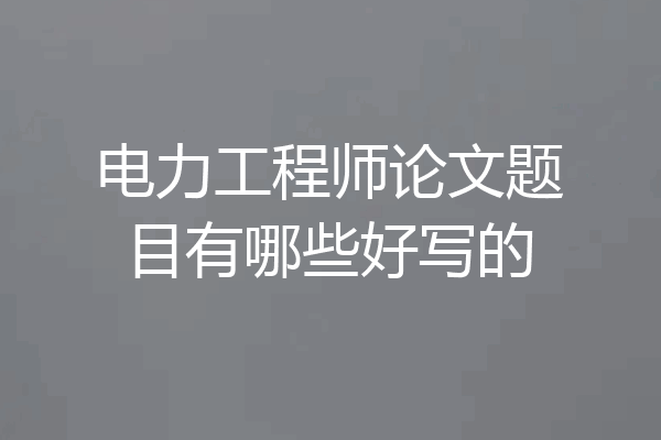 电力工程师论文题目有哪些好写的