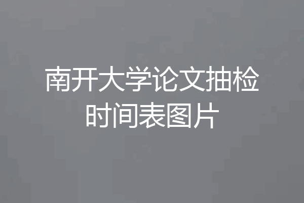 南开大学论文抽检时间表图片