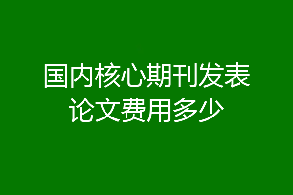 国内核心期刊发表论文费用多少