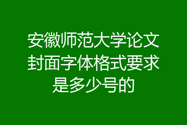 安徽师范大学论文封面字体格式要求是多少号的