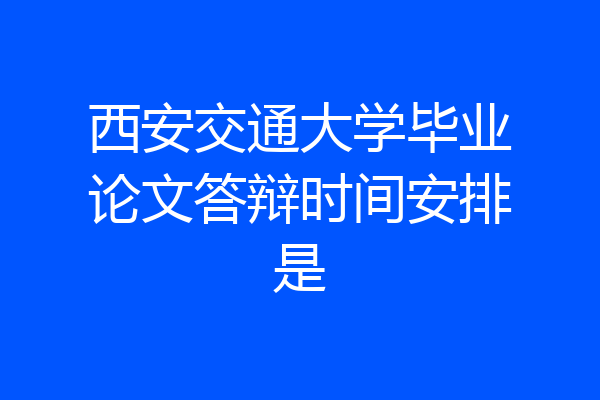 西安交通大学毕业论文答辩时间安排是