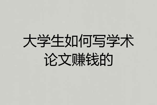 大学生如何写学术论文赚钱的