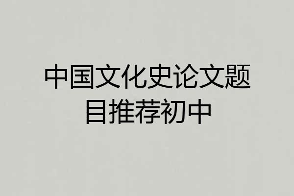中国文化史论文题目推荐初中