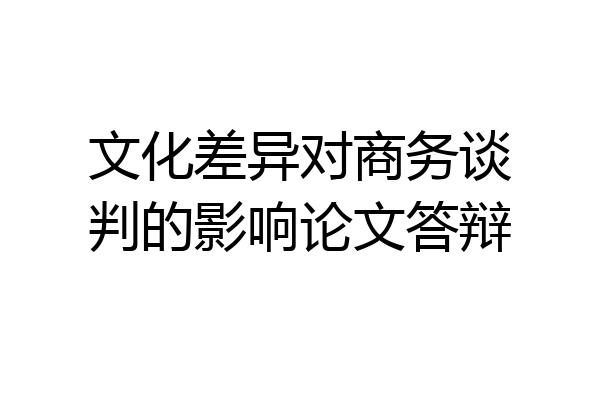 文化差异对商务谈判的影响论文答辩