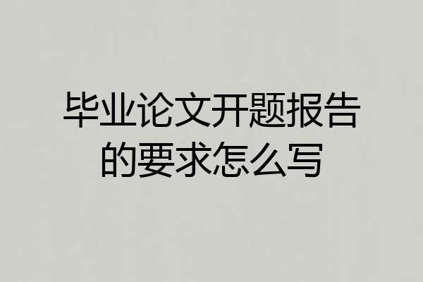 毕业论文开题报告的要求怎么写