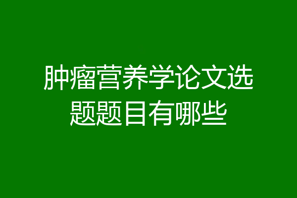肿瘤营养学论文选题题目有哪些