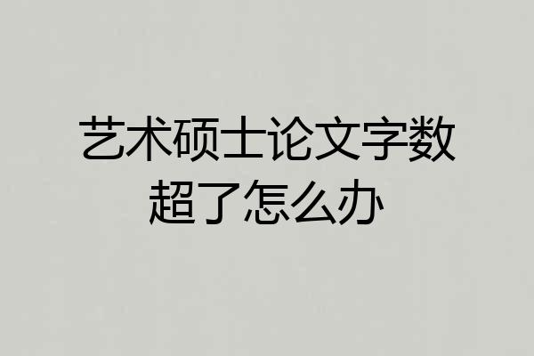 艺术硕士论文字数超了怎么办