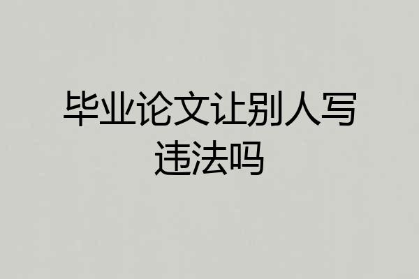毕业论文让别人写违法吗