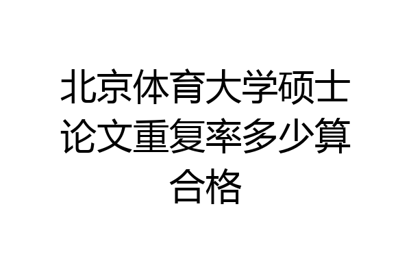 北京体育大学硕士论文重复率多少算合格