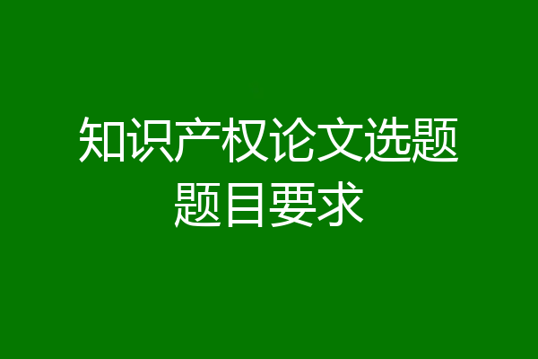 知识产权论文选题题目要求