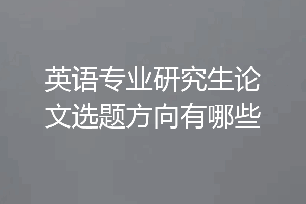英语专业研究生论文选题方向有哪些