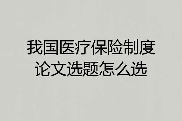 我国医疗保险制度论文选题怎么选