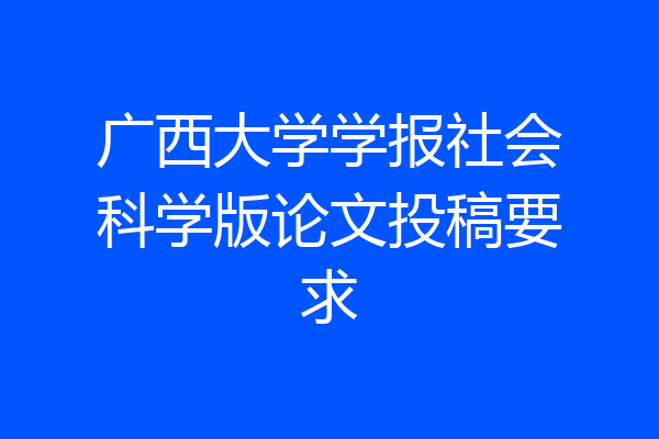 广西大学学报社会科学版论文投稿要求