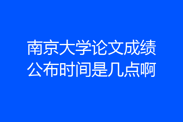 南京大学论文成绩公布时间是几点啊