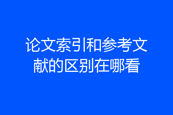 论文索引和参考文献的区别在哪看