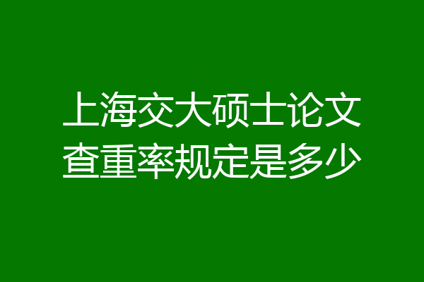 上海交大硕士论文查重率规定是多少