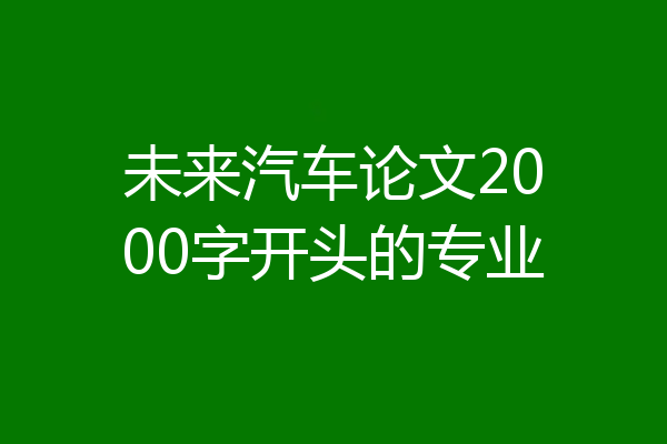 未来汽车论文2000字开头的专业