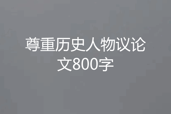 尊重历史人物议论文800字