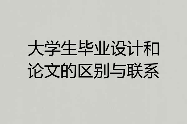 大学生毕业设计和论文的区别与联系