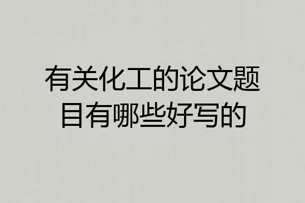 有关化工的论文题目有哪些好写的