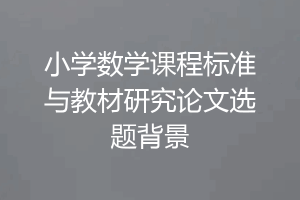小学数学课程标准与教材研究论文选题背景