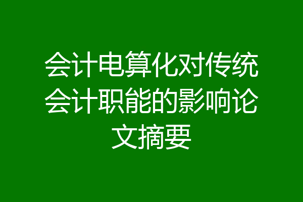 会计电算化对传统会计职能的影响论文摘要