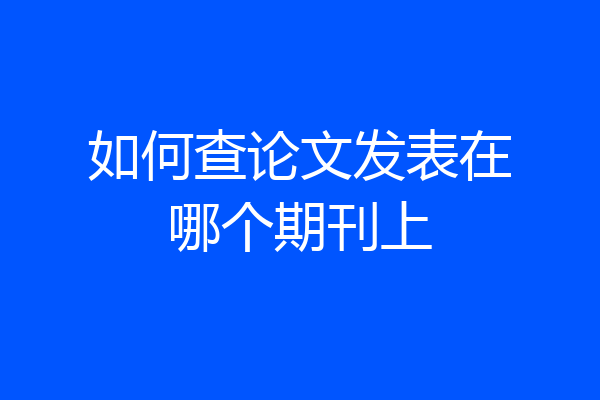 如何查论文发表在哪个期刊上