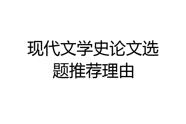 现代文学史论文选题推荐理由
