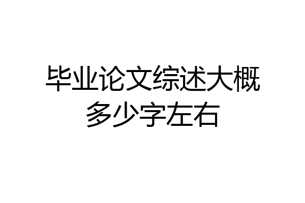 毕业论文综述大概多少字左右
