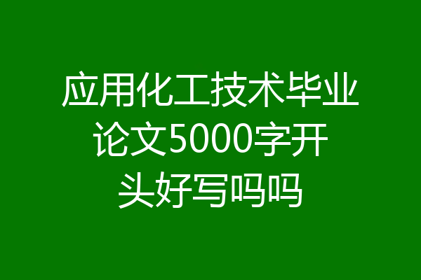 应用化工技术毕业论文5000字开头好写吗吗