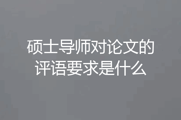 硕士导师对论文的评语要求是什么