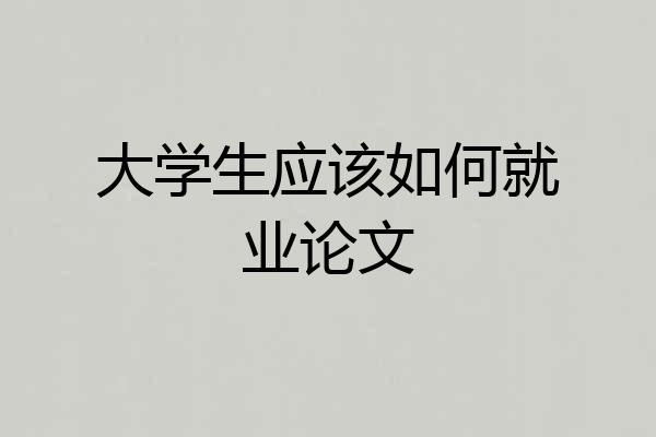 大学生应该如何就业论文