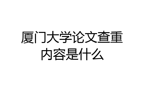 厦门大学论文查重内容是什么