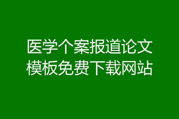 医学个案报道论文模板免费下载网站