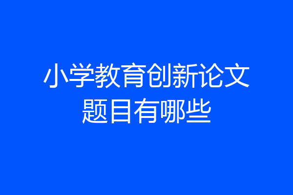 小学教育创新论文题目有哪些
