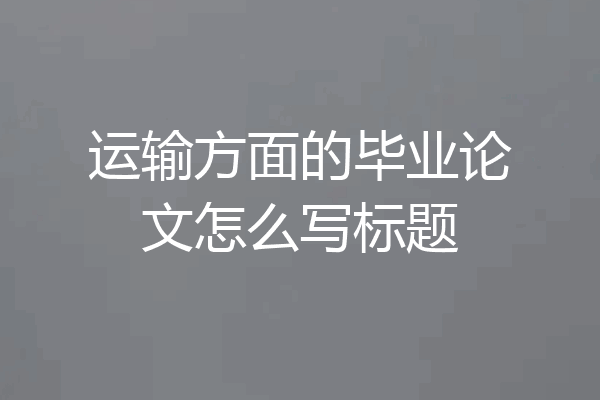 运输方面的毕业论文怎么写标题