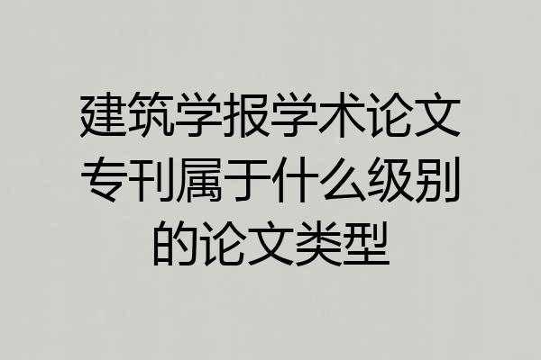 建筑学报学术论文专刊属于什么级别的论文类型