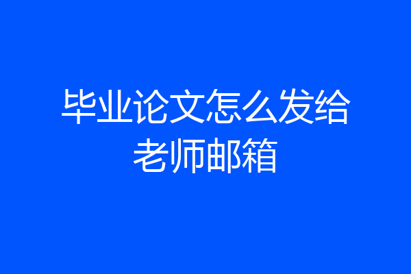 毕业论文怎么发给老师邮箱