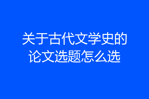 关于古代文学史的论文选题怎么选