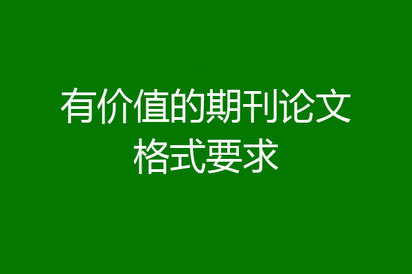 有价值的期刊论文格式要求