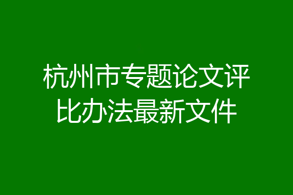杭州市专题论文评比办法最新文件