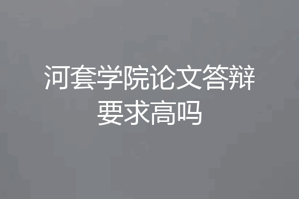 河套学院论文答辩要求高吗